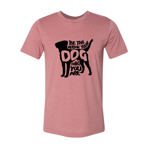 Be The Person Your Dog Thinks You Are T-Shirt – Funny Dog Lover Tee