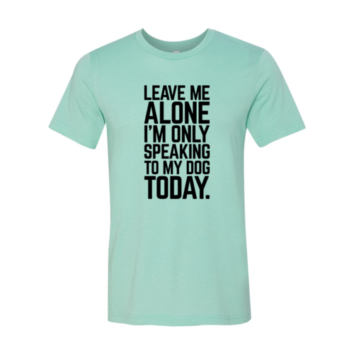 Leave Me Alone I'm Speaking To My Dog T-Shirt - Comfy & High-Quality