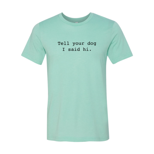 Tell Your Dog That I Said Hi T-Shirt in premium cotton with soft textile flex print and comfortable fit