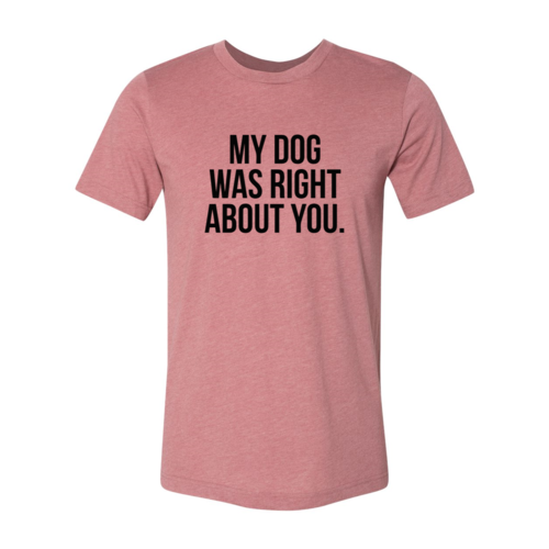 My Dog Was Right About You T-Shirt in black Bella Canvas cotton with soft flex print design