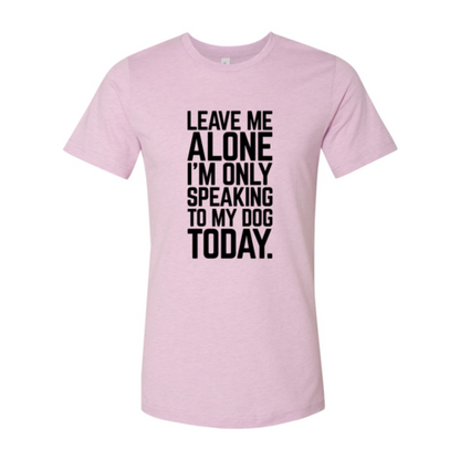 Leave Me Alone I'm Speaking To My Dog T-Shirt - Comfy & High-Quality
