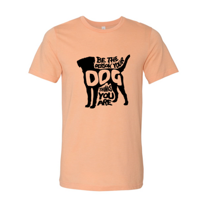 Be The Person Your Dog Thinks You Are T-Shirt – Funny Dog Lover Tee