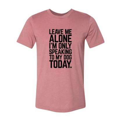 Leave Me Alone I'm Speaking To My Dog T-Shirt - Comfy & High-Quality