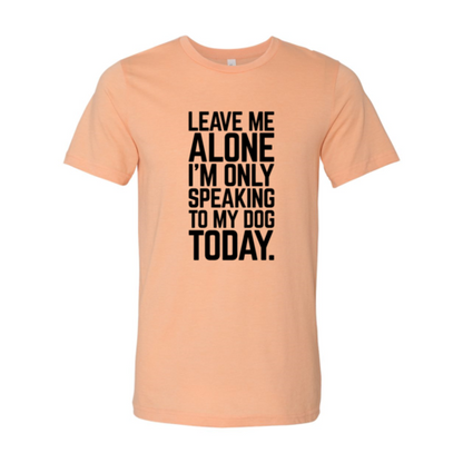 Leave Me Alone I'm Speaking To My Dog T-Shirt - Comfy & High-Quality