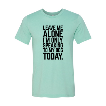Leave Me Alone I'm Speaking To My Dog T-Shirt - Comfy & High-Quality