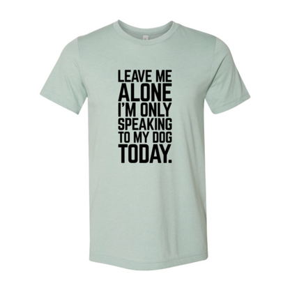 Leave Me Alone I'm Speaking To My Dog T-Shirt - Comfy & High-Quality