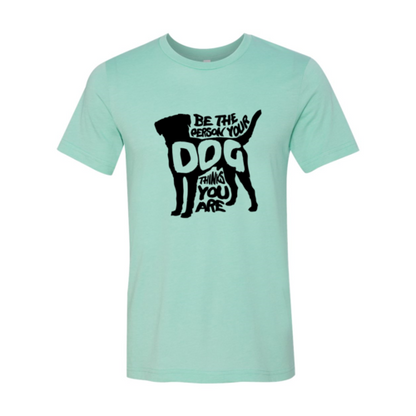 Be The Person Your Dog Thinks You Are T-Shirt – Funny Dog Lover Tee
