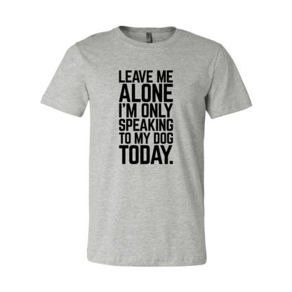Leave Me Alone I'm Speaking To My Dog T-Shirt - Comfy & High-Quality