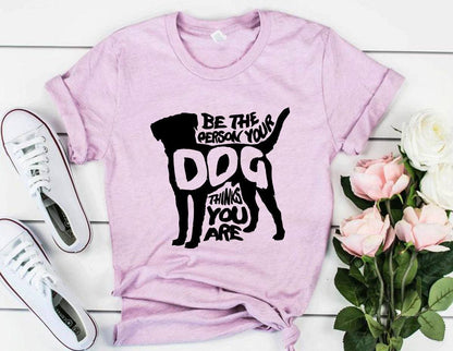 Be The Person Your Dog Thinks You Are T-Shirt – Funny Dog Lover Tee
