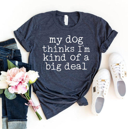 My Dog Thinks I'm Kind Of A Big Deal T-Shirt premium cotton dog lover shirt